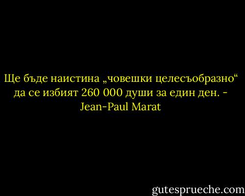 Ще бъде наистина „човешки целесъобразно“ да се избият 260 000 души за един ден. - Jean-Paul Marat