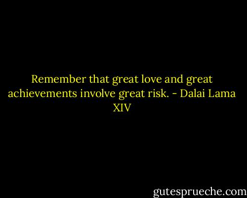 Remember that great love and great achievements involve great risk. - Dalai Lama XIV