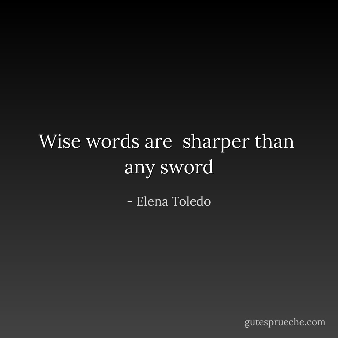 Wise words are <br />sharper than <br />any sword - Elena Toledo