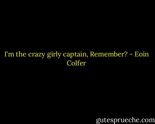 I'm the crazy girly captain, Remember? - Eoin Colfer