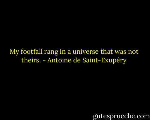 My footfall rang in a universe that was not theirs. - Antoine de Saint-Exupéry