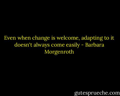 Even when change is welcome, adapting to it doesn't always come easily - Barbara Morgenroth