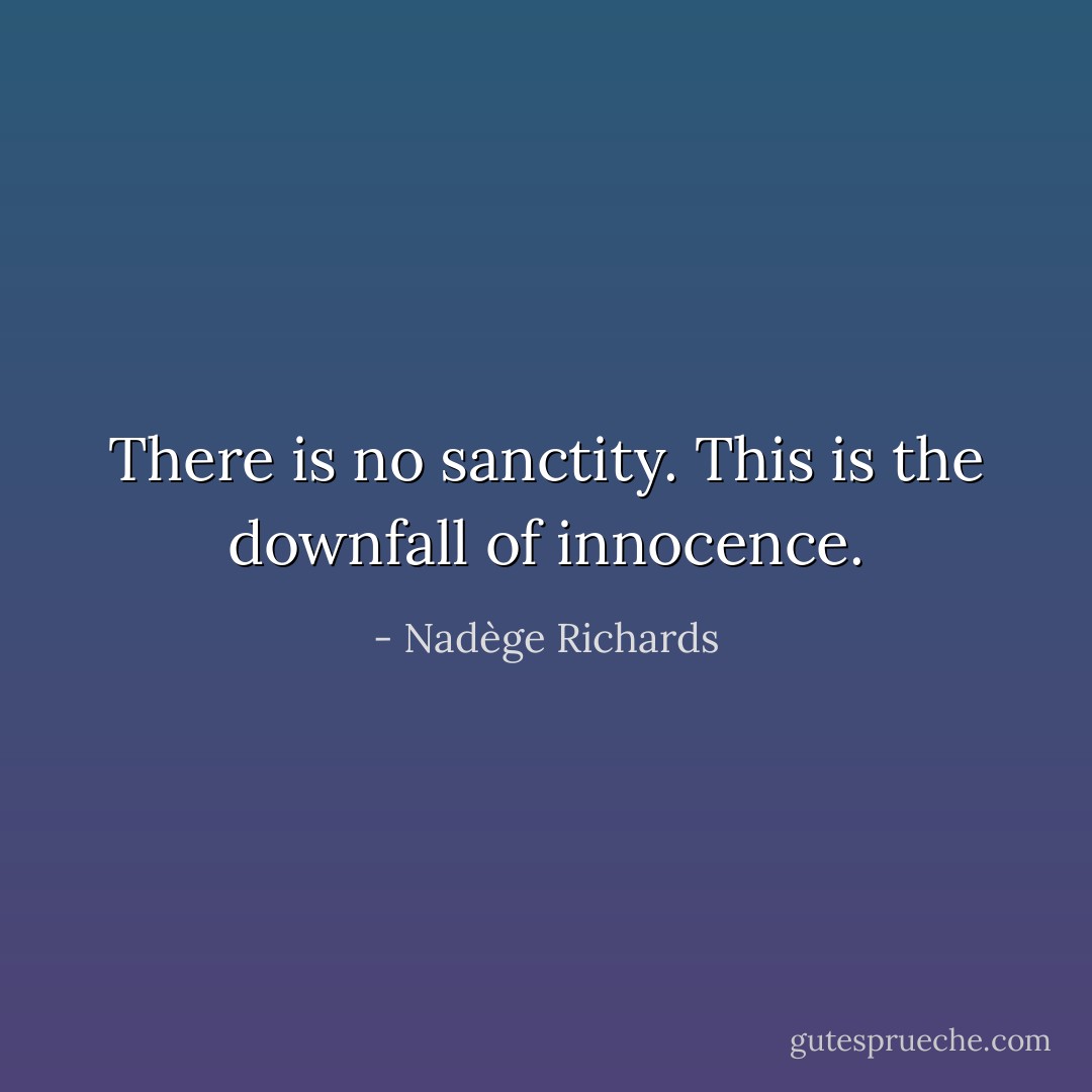 There is no sanctity. This is the downfall of innocence. - Nadège Richards
