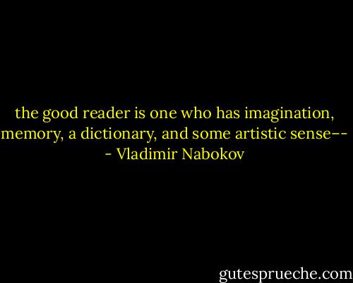 the good reader is one who has imagination, memory, a dictionary, and some artistic sense–- - Vladimir Nabokov