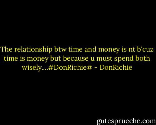 The relationship btw time and money is nt b'cuz time is money but because u must spend both wisely....#DonRichie# - DonRichie