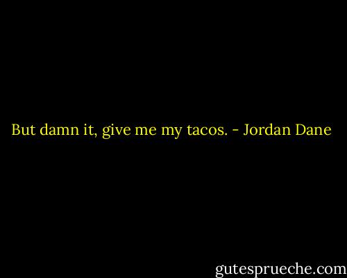 But damn it, give me my tacos. - Jordan Dane