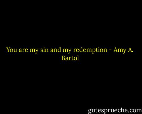 You are my sin and my redemption - Amy A. Bartol