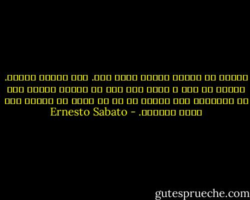البته که دوستت دارم، احمق جان. ولی آزارت میدهم. دلیلش هم صاف و ساده این است که دوستت دارم، این را میفهمی؟ آدم کسانی را که به آنها بی تفاوت است آزار نمیدهد. - Ernesto Sabato