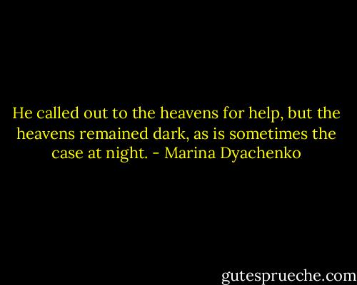 He called out to the heavens for help, but the heavens remained dark, as is sometimes the case at night. - Marina Dyachenko