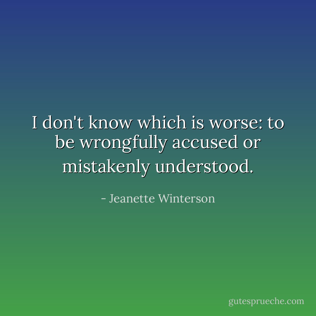 I don't know which is worse: to be wrongfully accused or mistakenly understood. - Jeanette Winterson