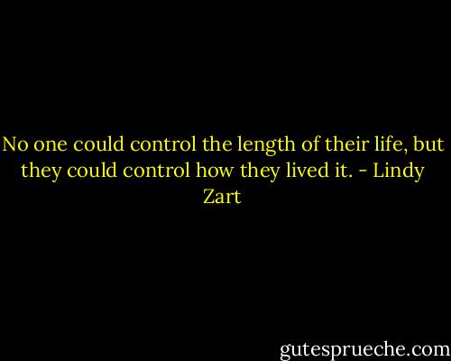 No one could control the length of their life, but they could control how they lived it. - Lindy Zart