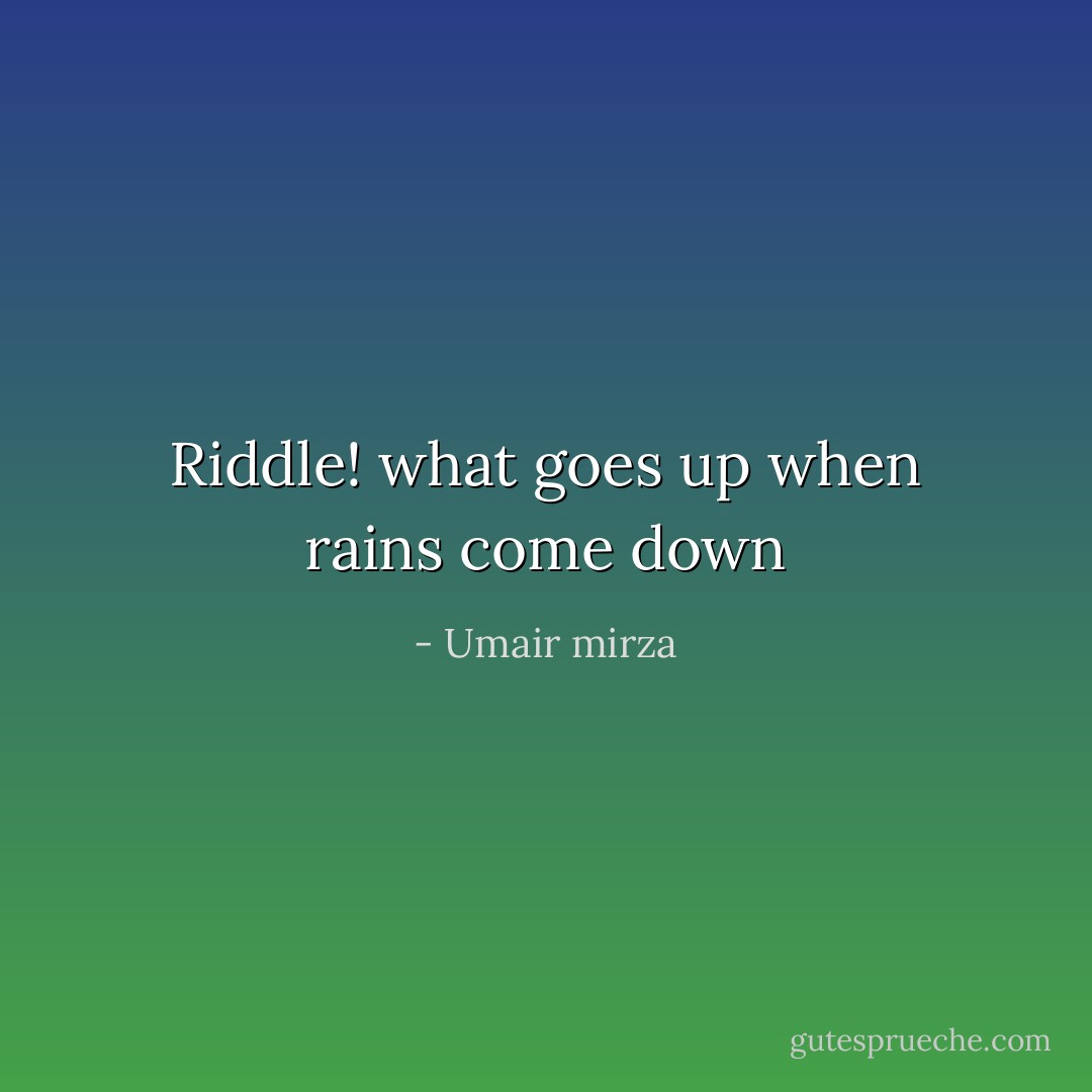 Riddle!<br />what goes up when rains come down - Umair mirza