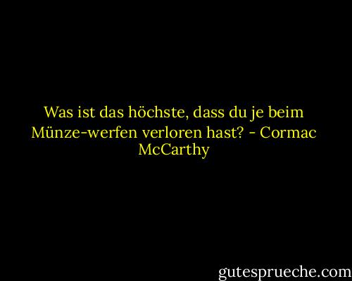 Was ist das höchste, dass du je beim Münze-werfen verloren hast? - Cormac McCarthy