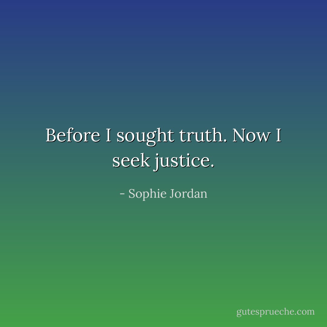 Before I sought truth. Now I seek justice. - Sophie Jordan
