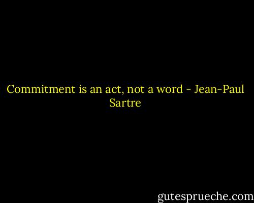 Commitment is an act, not a word - Jean-Paul Sartre