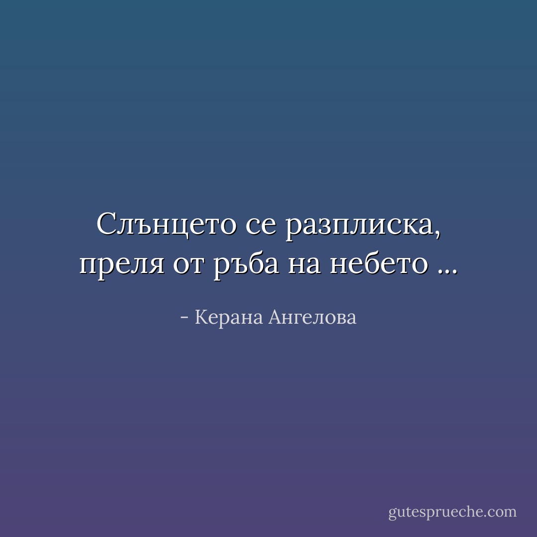 Слънцето се разплиска,<br />преля от ръба на небето ... - Керана Ангелова