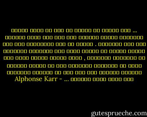... ولم يبتسم له الدهر في يوم من أيام حياته ابتسامة واحدة يكافؤه بها على يده التي أسداها الى هذا المجتمع . كأنما قد كتب للعاملين على وجه الأرض جميعا أن يعيشو فيها عيش الأشجار العظيمة في الصحارى المحرقة , تظلل الناس بوارف ظلها وهي تصلى حر الهاجرة وأوارها ولو أن القدر أنصفهم ووفاهم أجورهم لما سعد أحد في الحياة سعادتهم ولا هنيء فيها هناءهم ... - Alphonse Karr