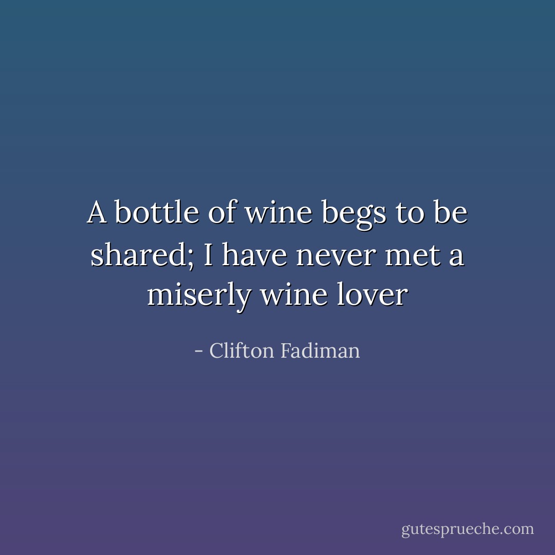 A bottle of wine begs to be shared; I have never met a miserly wine lover - Clifton Fadiman