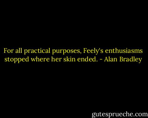 For all practical purposes, Feely's enthusiasms stopped where her skin ended. - Alan Bradley