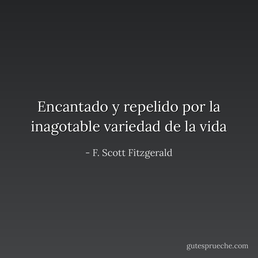 Encantado y repelido por la inagotable variedad de la vida - F. Scott Fitzgerald