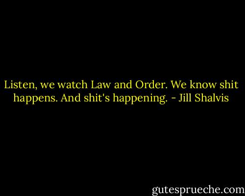 Listen, we watch Law and Order. We know shit happens. And shit's happening. - Jill Shalvis