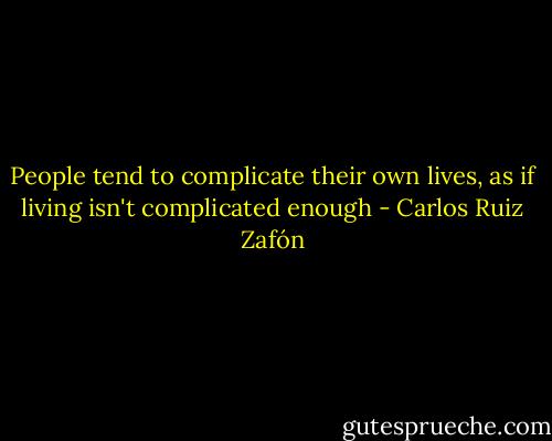 People tend to complicate their own lives, as if living isn't complicated enough - Carlos Ruiz Zafón