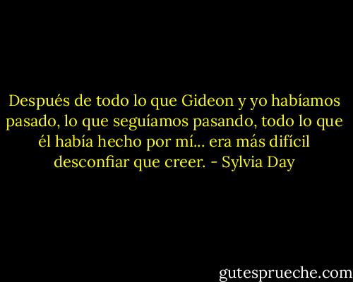 Después de todo lo que Gideon y yo habíamos pasado, lo que seguíamos pasando, todo lo que él había hecho por mí... era más difícil desconfiar que creer. - Sylvia Day