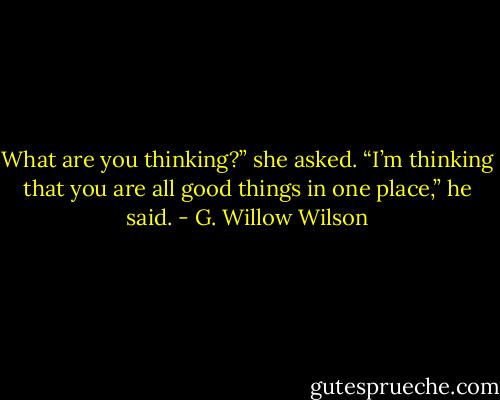 What are you thinking?” she asked. “I’m thinking that you are all good things in one place,” he said. - G. Willow Wilson