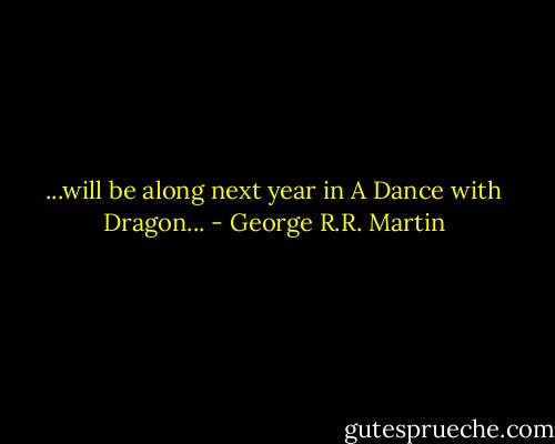 ...will be along next year in A Dance with Dragon... - George R.R. Martin