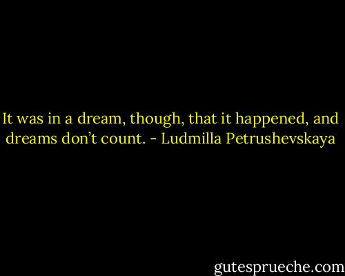 It was in a dream, though, that it happened, and dreams don’t count. - Ludmilla Petrushevskaya