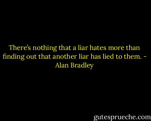 There’s nothing that a liar hates more than finding out that another liar has lied to them. - Alan Bradley