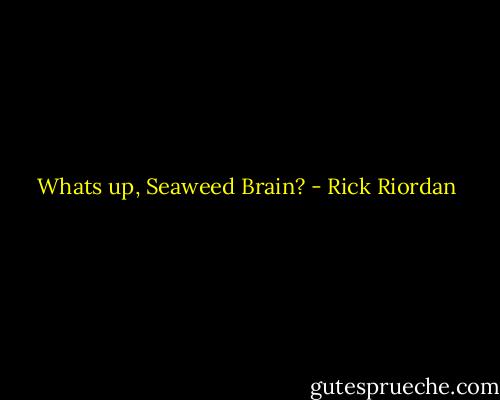 Whats up, Seaweed Brain? - Rick Riordan