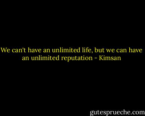 We can't have an unlimited life, but we can have an unlimited reputation - Kimsan