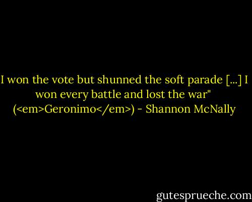 I won the vote but shunned the soft parade<br />[...]<br />I won every battle and lost the war"<br /><br />(<em>Geronimo</em>) - Shannon McNally