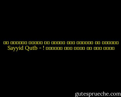 وعوّده كر الغداة ومر العشي أن الكون يستطيع أن يكون دون ان يكون حبه الكبير ! - Sayyid Qutb