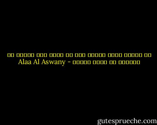 إن العدل يفسد الخدم لان من تعود علي الظلم لا يستطيع أن يفهم العدل - Alaa Al Aswany