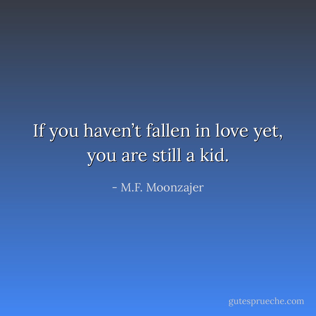 If you haven’t fallen in love yet, you are still a kid. - M.F. Moonzajer