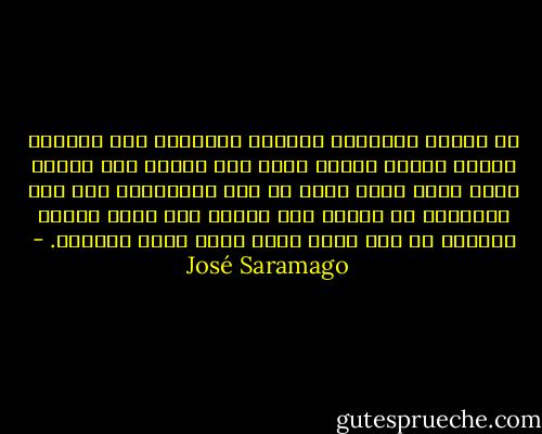 إن الصور القديمة تخدعنا كثيرًا، فهي توهمنا بأننا أحياء فيها، وهذا غير صحيح، لأن الشخص الذي ننظر إليه فيها لم يعد موجودًا، ولو كان بمقدوره أن يرانا فلن يتعرف على نفسه فينا، وسيقول من هذا الذي ينظر إليّ بوجه محزون؟. - José Saramago
