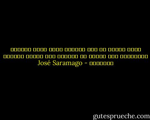 هناك لحظات في هذه الحياة نطلق فيها العنان لأنفسنا، ولا نتورع عن مكاشفة أول مجهول نصادفه بآلامنا - José Saramago