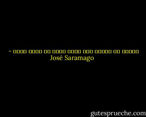 المرء لا يحتاج لكي يموت إلاّ أن يكون حياً - José Saramago