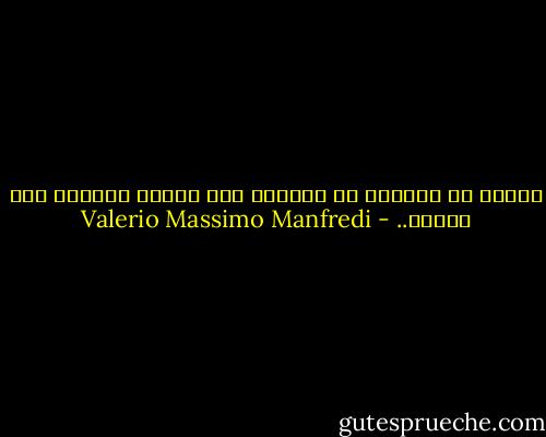 الآن، لا يمنعني من الوصول إلى الحدّ الأخير سوى القدر.. - Valerio Massimo Manfredi