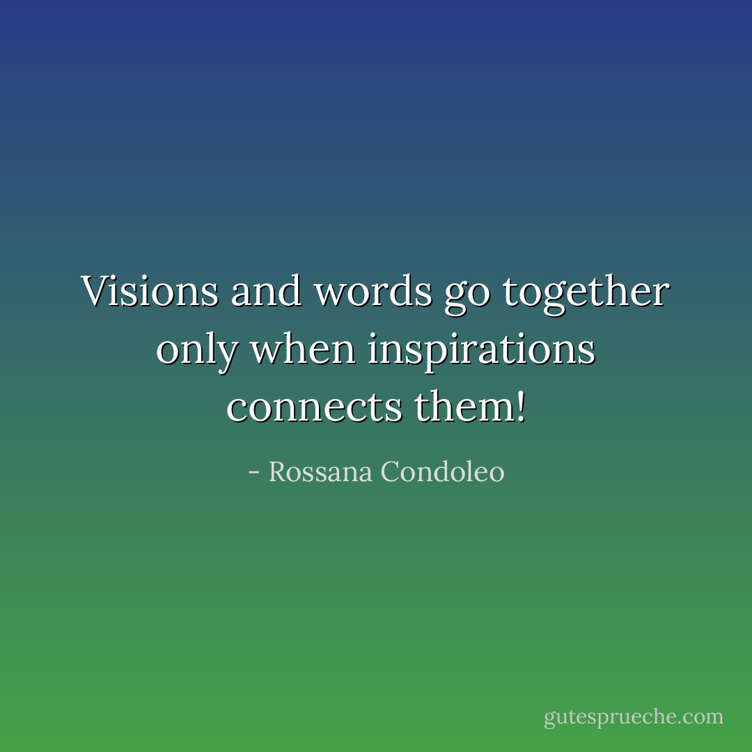 Visions and words go together only when inspirations connects them! - Rossana Condoleo