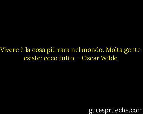 Vivere è la cosa più rara nel mondo. Molta gente esiste: ecco tutto. - Oscar Wilde