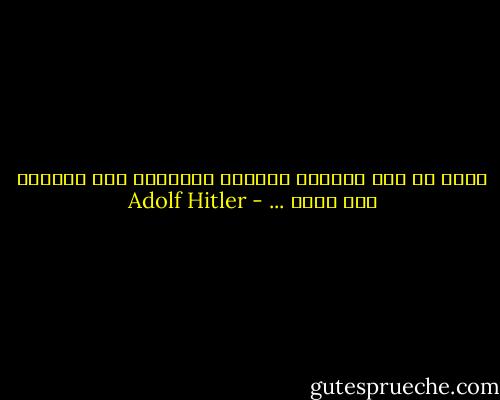 حقاً إن بعض النّاس يقرأون التاريخ ولا يفهمون منه شيئا ... - Adolf Hitler