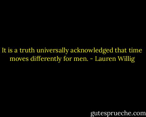 It is a truth universally acknowledged that time moves differently for men. - Lauren Willig