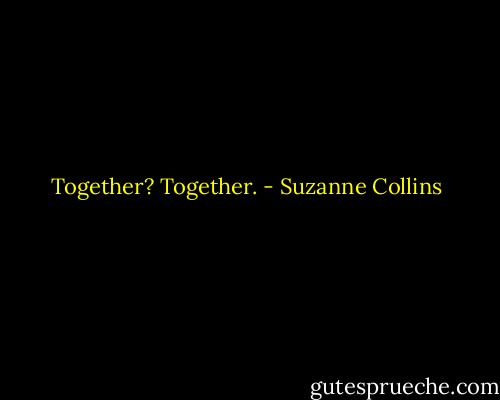 Together? Together. - Suzanne Collins