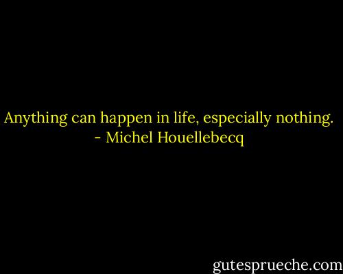 Anything can happen in life, especially nothing. - Michel Houellebecq
