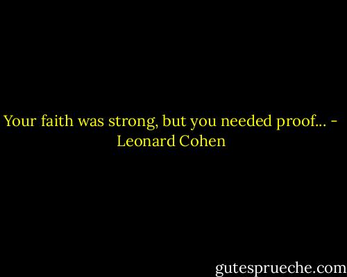 Your faith was strong, but you needed proof... - Leonard Cohen