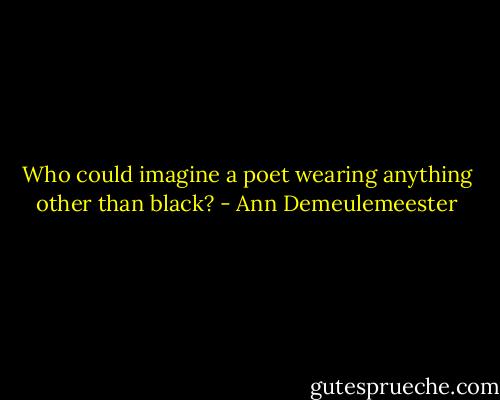 Who could imagine a poet wearing anything other than black? - Ann Demeulemeester