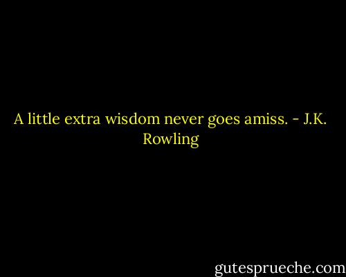 A little extra wisdom never goes amiss. - J.K. Rowling